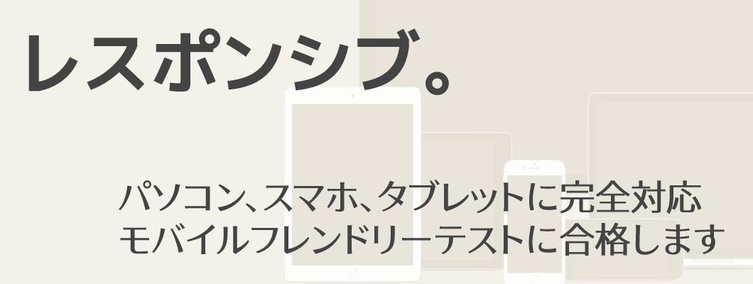 「レスポンシブ。」パソコン、スマホ、タブレットに完全対応 | モバイルフレンドリーテストに合格します
