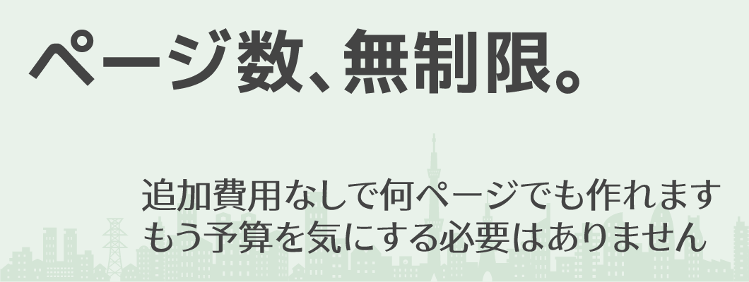「ページ数、無制限。」追加費用なしで何ページでも作れます | もう予算を気にする必要はありません
