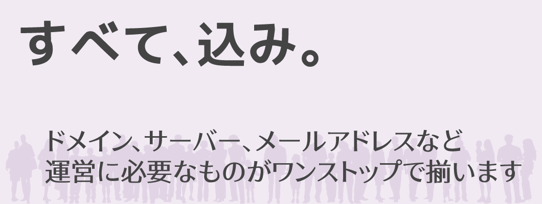 「すべて、込み。」ドメイン、サーバー、メールアドレスなど | 運営に必要なものがワンストップで揃います